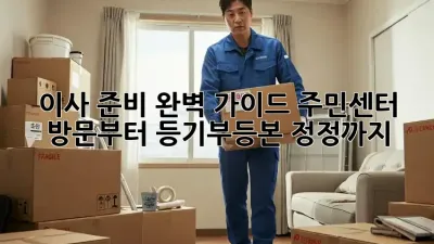 이사 준비 완벽 가이드: 주민센터 방문부터 등기부등본 정정까지!