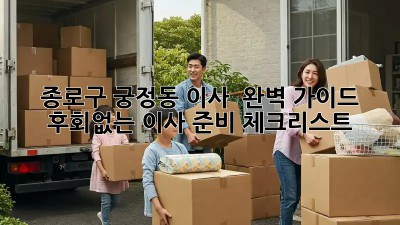 종로구 궁정동 이사 🏡 완벽 가이드: 후회없는 이사 준비 체크리스트!
