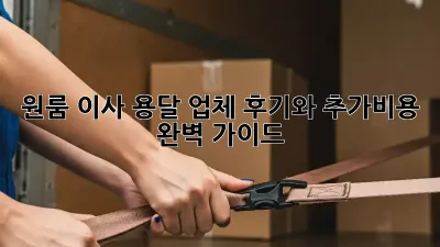 원룸 이사, 용달 업체 후기와 추가비용 완벽 가이드
